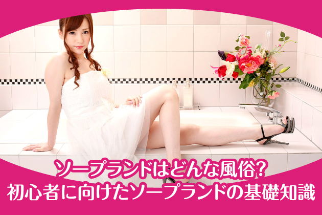 ソープランドはどんな風俗？｜初心者に向けたソープランドの基礎知識